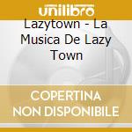 Lazytown - La Musica De Lazy Town cd musicale di Lazytown