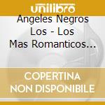 Angeles Negros Los - Los Mas Romanticos Del Recuerd cd musicale di Angeles Negros Los