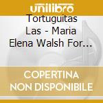 Tortuguitas Las - Maria Elena Walsh For Babies cd musicale di Tortuguitas Las