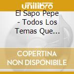 El Sapo Pepe - Todos Los Temas Que Cantamos E cd musicale di El Sapo Pepe