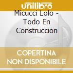 Micucci Lolo - Todo En Construccion cd musicale di Micucci Lolo