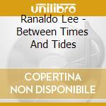 Ranaldo Lee - Between Times And Tides cd