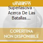 Superlasciva - Acerca De Las Batallas Necesar cd musicale di Superlasciva