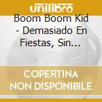 Boom Boom Kid - Demasiado En Fiestas, Sin Timo cd musicale di Boom Boom Kid