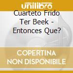 Cuarteto Frido Ter Beek - Entonces Que? cd