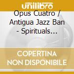 Opus Cuatro / Antigua Jazz Ban - Spirituals Blues & Jazz cd musicale di Opus Cuatro / Antigua Jazz Ban