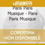Paris Paris Musique - Paris Paris Musique cd musicale di Paris Paris Musique