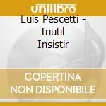 Luis Pescetti - Inutil Insistir cd musicale di Luis Pescetti