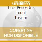 Luis Pescetti - Inutil Insistir cd