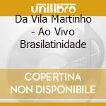 Da Vila Martinho - Ao Vivo Brasilatinidade cd musicale di Da Vila Martinho
