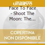 Face To Face - Shoot The Moon: The Essential cd musicale di Face To Face