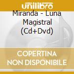 Miranda - Luna Magistral (Cd+Dvd) cd musicale di Miranda