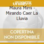Maura Mimi - Mirando Caer La Lluvia cd musicale di Maura Mimi