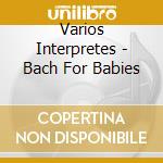 Varios Interpretes - Bach For Babies cd
