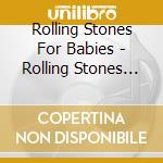 Rolling Stones For Babies - Rolling Stones For Babies cd musicale di Rolling Stones For Babies