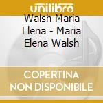 Walsh Maria Elena - Maria Elena Walsh cd