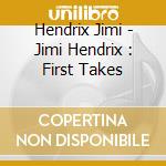 Hendrix Jimi - Jimi Hendrix : First Takes cd