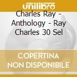 Charles Ray - Anthology - Ray Charles 30 Sel cd