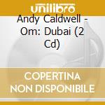 Andy Caldwell - Om: Dubai (2 Cd) cd musicale di Andy Caldwell