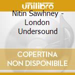 Nitin Sawhney - London Undersound cd musicale di Nitin Sawhney