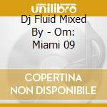 Dj Fluid Mixed By - Om: Miami 09 cd musicale di Dj Fluid Mixed By