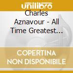 Charles Aznavour - All Time Greatest Hits cd musicale di Charles Aznavour