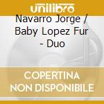 Navarro Jorge / Baby Lopez Fur - Duo cd musicale di Navarro Jorge / Baby Lopez Fur