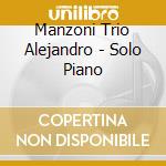 Manzoni Trio Alejandro - Solo Piano cd musicale di Manzoni Trio Alejandro
