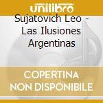 Sujatovich Leo - Las Ilusiones Argentinas cd musicale di Sujatovich Leo