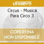 Circus - Musica Para Circo 3 cd musicale di Circus
