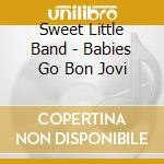 Sweet Little Band - Babies Go Bon Jovi cd musicale di Sweet Little Band