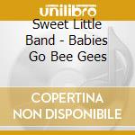 Sweet Little Band - Babies Go Bee Gees cd musicale di Sweet Little Band