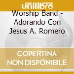 Worship Band - Adorando Con Jesus A. Romero cd musicale di Worship Band