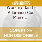 Worship Band - Adorando Con Marco Barrientos cd musicale di Worship Band
