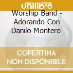 Worship Band - Adorando Con Danilo Montero cd musicale di Worship Band