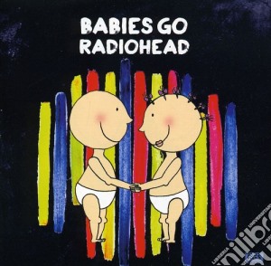 Babies Go Radiohead / Various cd musicale di Babies Go Radiohead