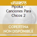 Pipoka - Canciones Para Chicos 2 cd musicale di Pipoka