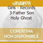 Girls - Records 3-Father Son Holy Ghost cd musicale di Girls