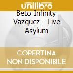Beto Infinity Vazquez - Live Asylum cd