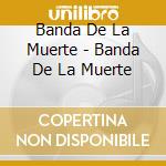 Banda De La Muerte - Banda De La Muerte cd musicale di Banda De La Muerte