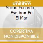 Sucari Eduardo - Ese Arar En El Mar cd