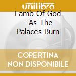 Lamb Of God - As The Palaces Burn cd musicale di Lamb Of God