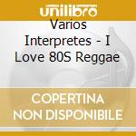 Varios Interpretes - I Love 80S Reggae cd musicale di Varios Interpretes
