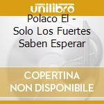 Polaco El - Solo Los Fuertes Saben Esperar cd