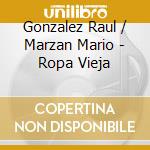 Gonzalez Raul / Marzan Mario - Ropa Vieja cd musicale di Gonzalez Raul / Marzan Mario