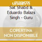 Sat Shabd & Eduardo Balazs Singh - Guru cd musicale di Sat Shabd & Eduardo Balazs Singh