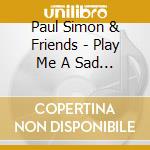 Paul Simon & Friends - Play Me A Sad Song. cd musicale di Paul Simon & Friends