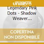 Legendary Pink Dots - Shadow Weaver (Expanded And Remastered Edition) cd musicale di Legendary Pink Dots