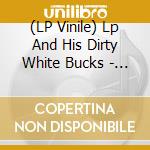 (LP Vinile) Lp And His Dirty White Bucks - Lp And His Dirty White Bucks vinile
