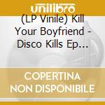 (LP Vinile) Kill Your Boyfriend - Disco Kills Ep + Desolation Ep vinile